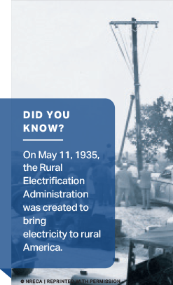 Did you Know? On May 11, 1935, the Rural Electrification Administration was created to bring electricity to rural America.